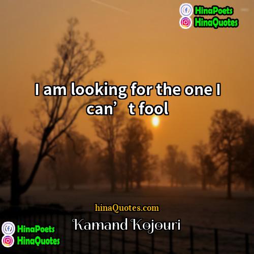 Kamand Kojouri Quotes | I am looking for the one I